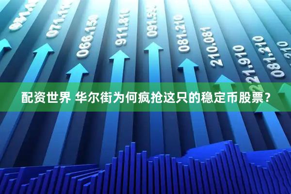 配资世界 华尔街为何疯抢这只的稳定币股票？