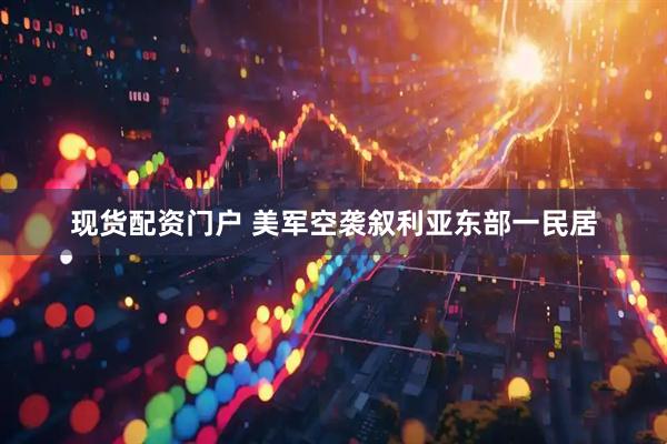 现货配资门户 美军空袭叙利亚东部一民居