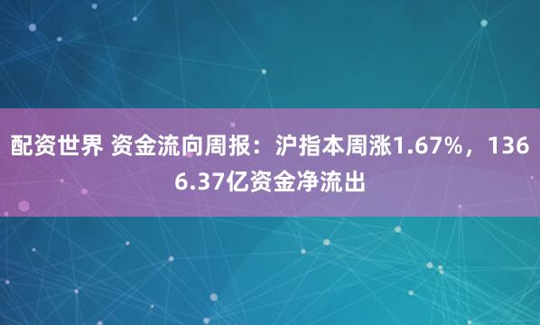配资世界 资金流向周报：沪指本周涨1.67%，1366.37亿资金净流出