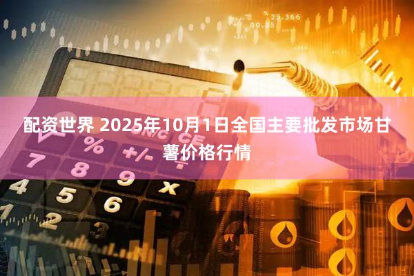 配资世界 2025年10月1日全国主要批发市场甘薯价格行情