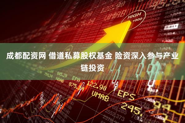 成都配资网 借道私募股权基金 险资深入参与产业链投资