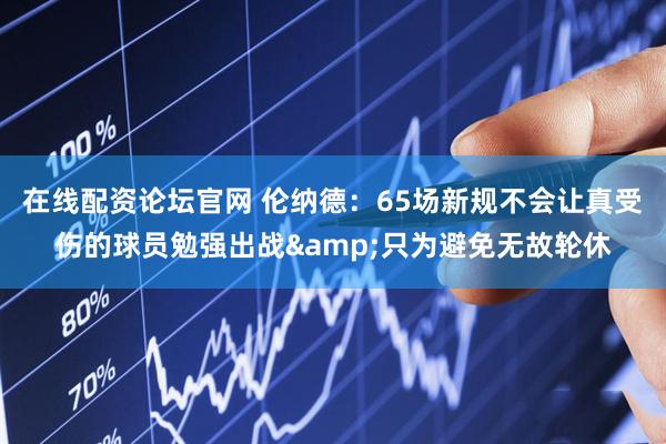 在线配资论坛官网 伦纳德：65场新规不会让真受伤的球员勉强出战&只为避免无故轮休