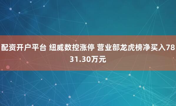 配资开户平台 纽威数控涨停 营业部龙虎榜净买入7831.30万元