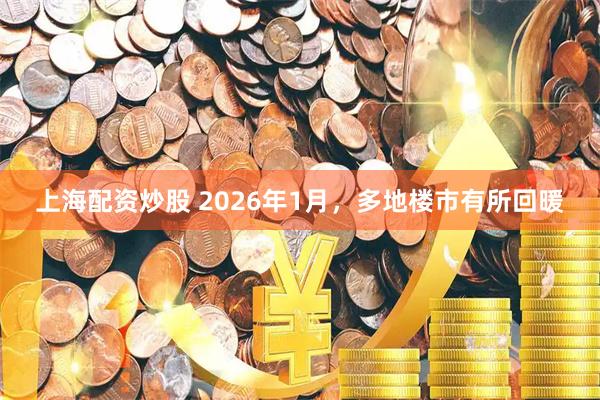 上海配资炒股 2026年1月，多地楼市有所回暖